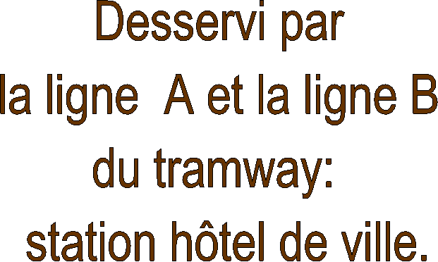 Desservi par 
la ligne  A et la ligne B 
du tramway:  
station htel de ville.
