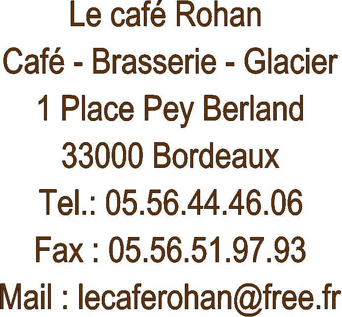Le caf Rohan 
Caf - Brasserie - Glacier
1 Place Pey Berland
33000 Bordeaux
Tel.: 05.56.44.46.06
Fax : 05.56.51.97.93
Mail : lecaferohan@free.fr
